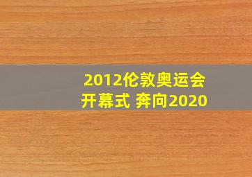 2012伦敦奥运会开幕式 奔向2020